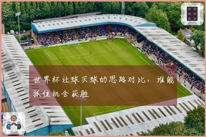 世界杯让球买球的思路对比，谁能抓住机会获胜