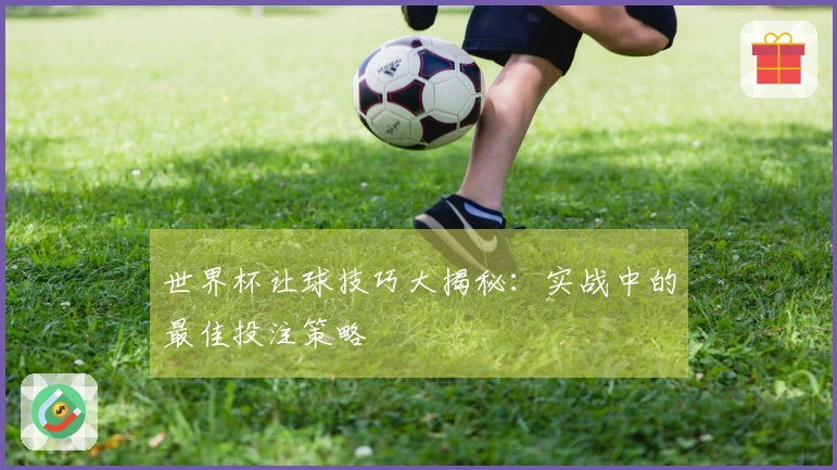 世界杯让球技巧大揭秘：实战中的最佳投注策略