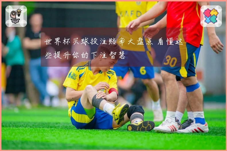 世界杯买球投注赔率大盘点 看懂这些提升你的下注智慧