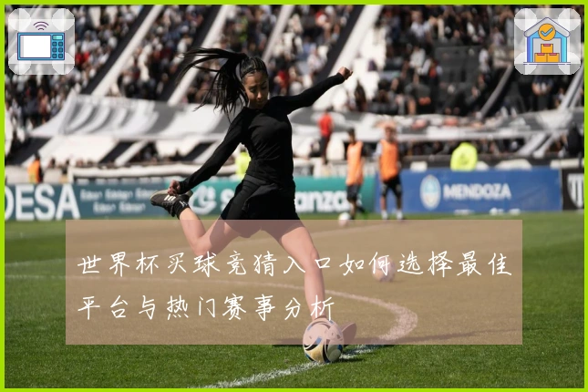 世界杯买球竞猜入口如何选择最佳平台与热门赛事分析