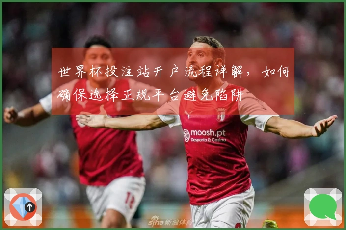 世界杯投注站开户流程详解，如何确保选择正规平台避免陷阱