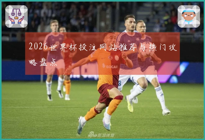 2026世界杯投注网站推荐与热门攻略盘点