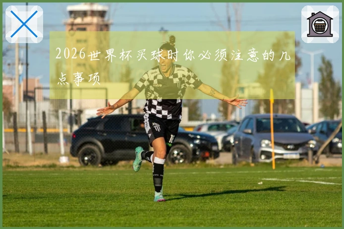 2026世界杯买球时你必须注意的几点事项