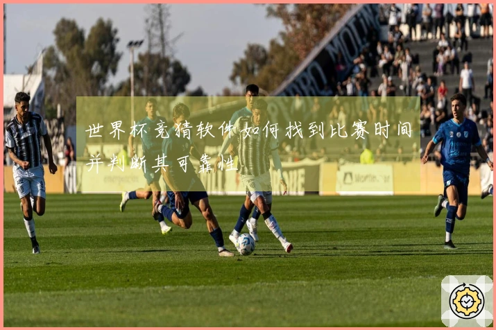 世界杯竞猜软件如何找到比赛时间并判断其可靠性