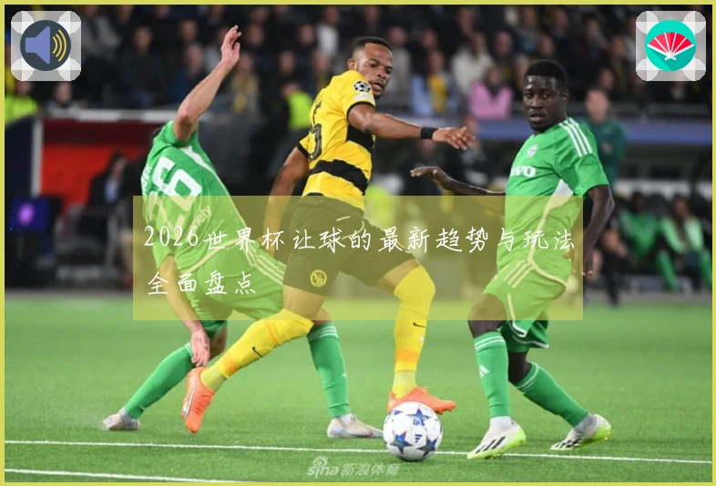 2026世界杯让球的最新趋势与玩法全面盘点