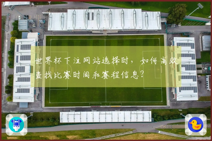世界杯下注网站选择时，如何高效查找比赛时间和赛程信息？