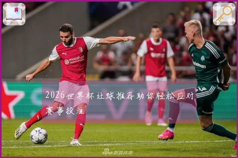 2026世界杯让球推荐助你轻松应对赛事投注