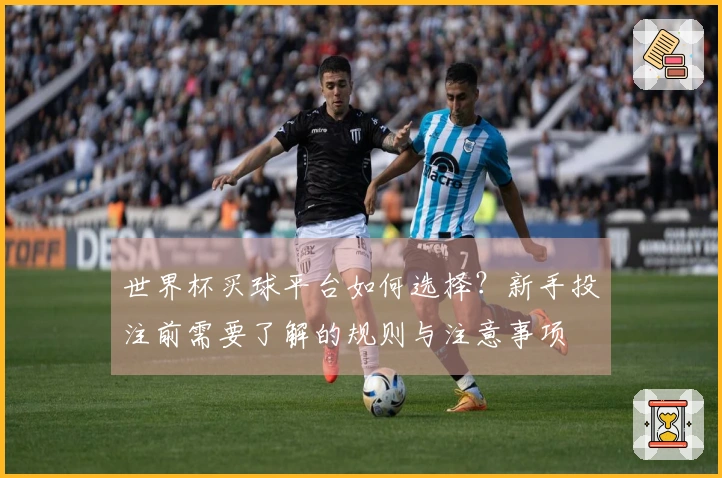 世界杯买球平台如何选择？新手投注前需要了解的规则与注意事项
