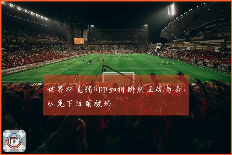 世界杯竞猜app如何辨别正规与否，以免下注前被坑