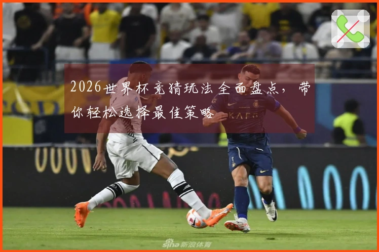 2026世界杯竞猜玩法全面盘点，带你轻松选择最佳策略