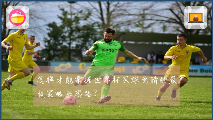 怎样才能掌握世界杯买球竞猜的最佳策略和思路？