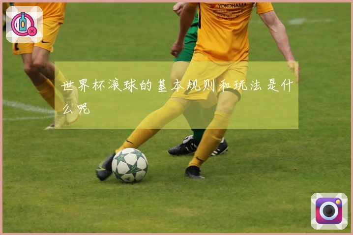 世界杯滚球的基本规则和玩法是什么呢
