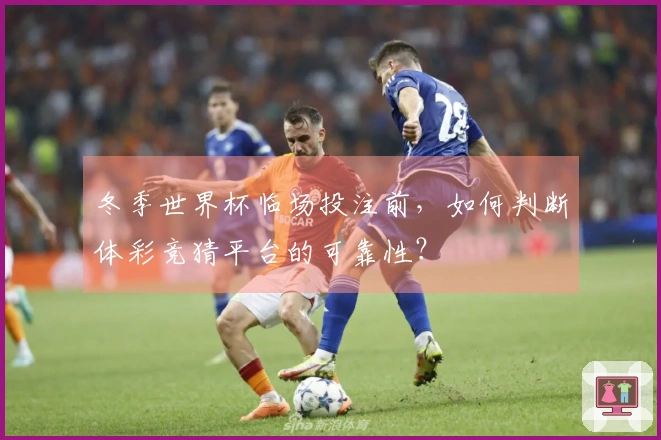 冬季世界杯临场投注前，如何判断体彩竞猜平台的可靠性？