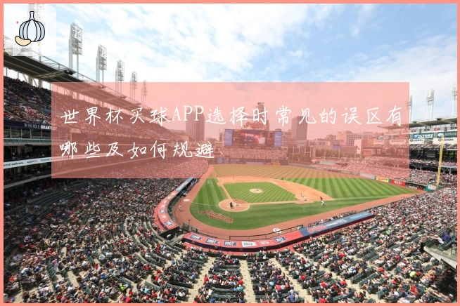 世界杯买球APP选择时常见的误区有哪些及如何规避