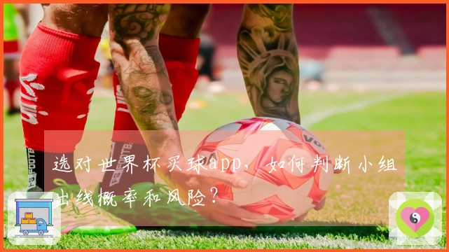 选对世界杯买球app，如何判断小组出线概率和风险？