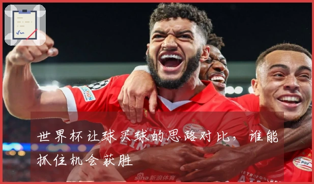 世界杯让球买球的思路对比，谁能抓住机会获胜