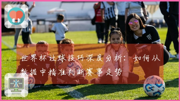世界杯让球技巧深度分析：如何从数据中精准判断赛事走势