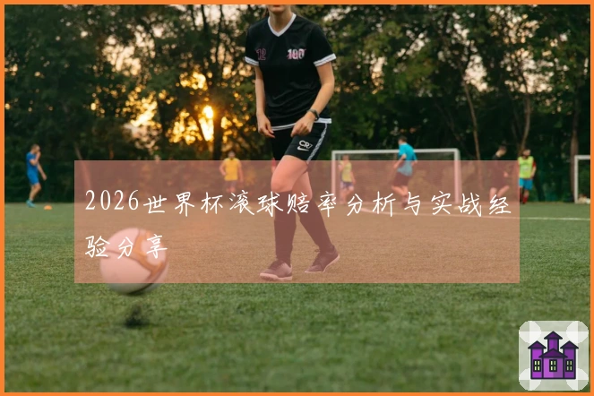 2026世界杯滚球赔率分析与实战经验分享