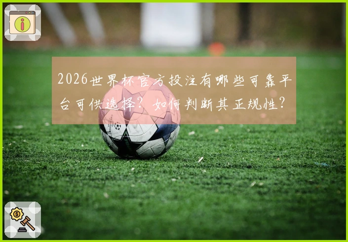 2026世界杯官方投注有哪些可靠平台可供选择？如何判断其正规性？