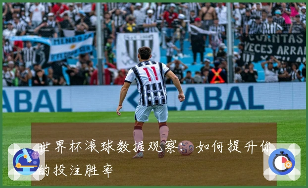 世界杯滚球数据观察:如何提升你的投注胜率