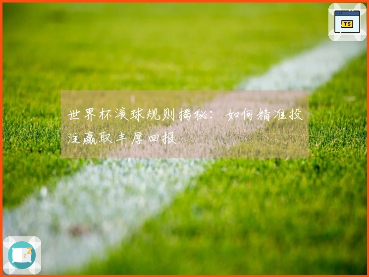 世界杯滚球规则揭秘：如何精准投注赢取丰厚回报
