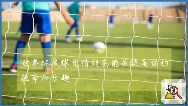 世界杯滚球竞猜到底能否提高你的胜率和乐趣
