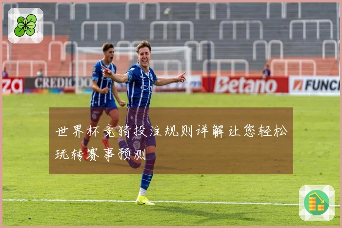 世界杯竞猜投注规则详解让您轻松玩转赛事预测