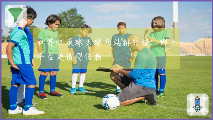 世界杯滚球买球网站排行榜：哪个平台更值得信赖