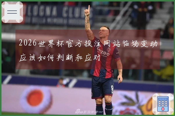 2026世界杯官方投注网站临场变动应该如何判断和应对