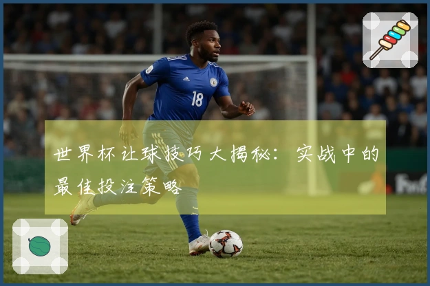 世界杯让球技巧大揭秘：实战中的最佳投注策略