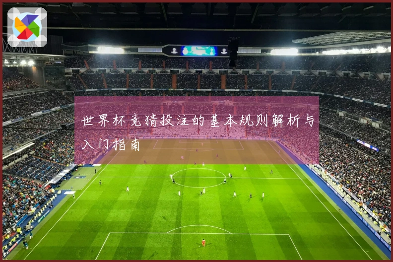 世界杯竞猜投注的基本规则解析与入门指南