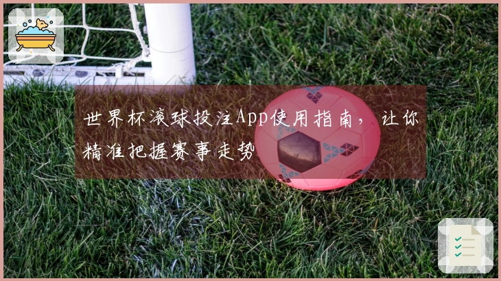 世界杯滚球投注App使用指南,让你精准把握赛事走势