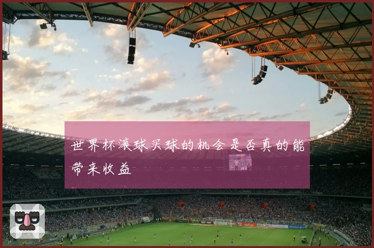 世界杯滚球买球的机会是否真的能带来收益