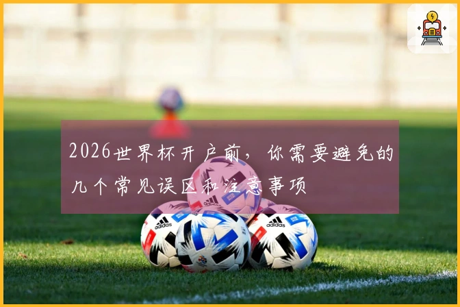 2026世界杯开户前，你需要避免的几个常见误区和注意事项