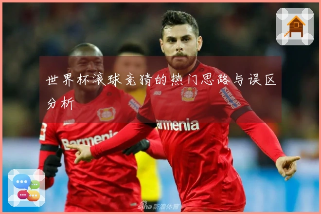 世界杯滚球竞猜的热门思路与误区分析