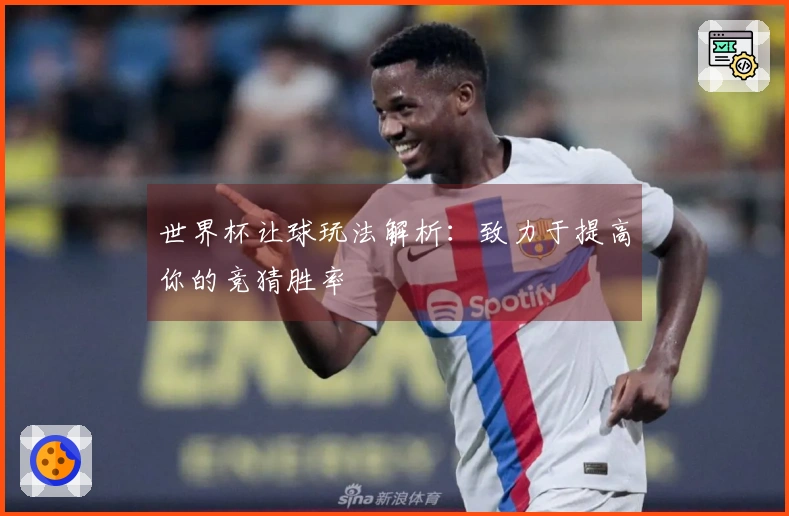 世界杯让球玩法解析：致力于提高你的竞猜胜率