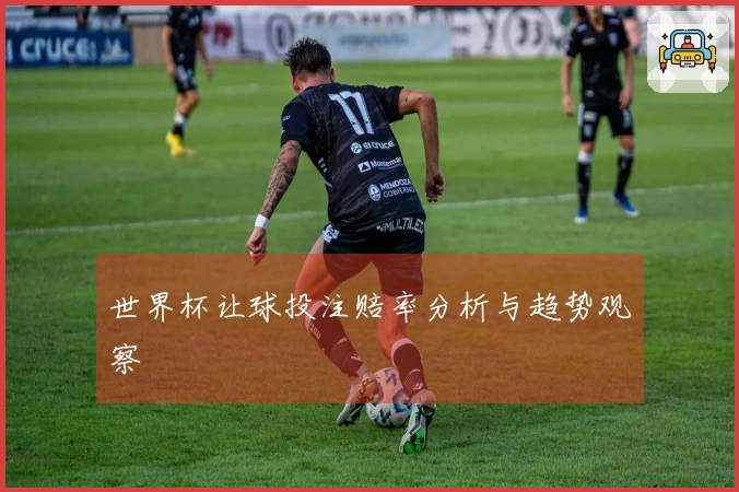 世界杯让球投注赔率分析与趋势观察