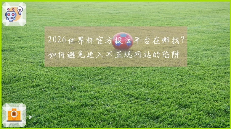 2026世界杯官方投注平台在哪找？如何避免进入不正规网站的陷阱