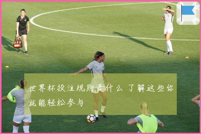 世界杯投注规则是什么 了解这些你就能轻松参与