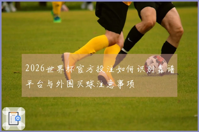 2026世界杯官方投注如何识别靠谱平台与外围买球注意事项