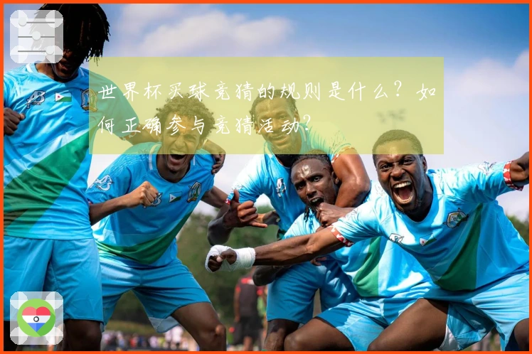 世界杯买球竞猜的规则是什么？如何正确参与竞猜活动？